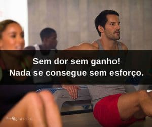 Sem dor sem ganho! Nada se consegue sem esforço. - frases de incentivo