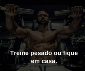 Treine pesado ou fique em casa. - frases de incentivo