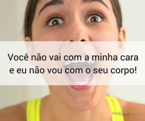 Você não vai com a minha cara e eu não vou com o seu corpo - frases de incentivo